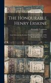The Honourable Henry Erskine: Lord Advocate for Scotland With Notices of Certain of His Kinsfolk and of His Time