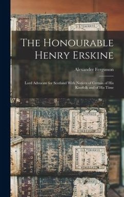 The Honourable Henry Erskine: Lord Advocate for Scotland With Notices of Certain of His Kinsfolk and of His Time - Fergusson, Alexander