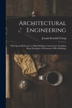 Architectural Engineering: With Special Reference to High Building Construction, Including Many Examples of Prominent Office Buildings - Freitag, Joseph Kendall