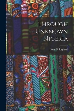 Through Unknown Nigeria - Raphael, John R.