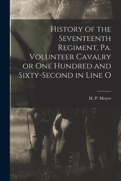 History of the Seventeenth Regiment, Pa. Volunteer Cavalry or one Hundred and Sixty-second in Line O - Moyer, H. P.