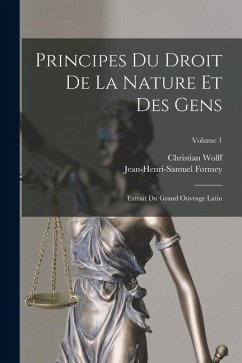 Cover Principes Du Droit De La Nature Et Des Gens: Extrait Du Grand Ouvrage Latin; Volume 1