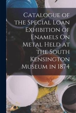 Catalogue of the Special Loan Exhibition of Enamels On Metal Held at the South Kensington Museum in 1874 - Anonymous