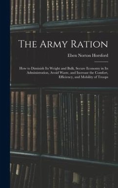 The Army Ration: How to Diminish Its Weight and Bulk, Secure Economy in Its Administration, Avoid Waste, and Increase the Comfort, Effi - Horsford, Eben Norton