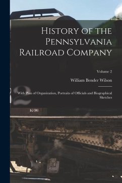 History of the Pennsylvania Railroad Company: With Plan of Organization, Portraits of Officials and Biographical Sketches; Volume 2 - Wilson, William Bender