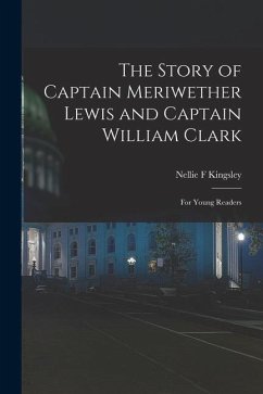 The Story of Captain Meriwether Lewis and Captain William Clark: For Young Readers - Kingsley, Nellie F.