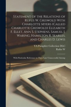 Statement of the Relations of Rufus W. Griswold With Charlotte Myers (called Charlotte Griswold) Elizabeth F. Ellet, Ann S. Stephens, Samuel J. Waring - Dlc, Ya Pamphlet Collection; Griswold, Rufus W.