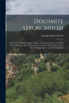 Dolomite Strongholds: The Last Untrodden Alpine Peaks; an Account of Ascents of The Croda di Lago, The Little and Great Zinnen, The Cinque T - Davies, Joseph Sanger