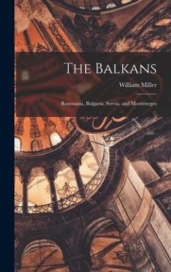 The Balkans: Roumania, Bulgaria, Servia, and Montenegro - Miller, William