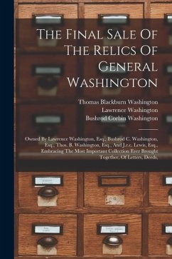 The Final Sale Of The Relics Of General Washington: Owned By Lawrence Washington, Esq., Bushrod C. Washington, Esq., Thos. B. Washington, Esq., And J. - Washington, Lawrence