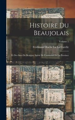 Histoire Du Beaujolais: Et Des Sires De Beaujeu; Suivie De L'armorial De La Province; Volume 1 - La La Carelle, Ferdinand Roche