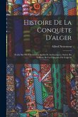 Histoire De La Conquète D'alger: Écrite Sur Des Documents Inédits Et Authentiques, Suivie Du Tableau De La Conquète De L'algérie