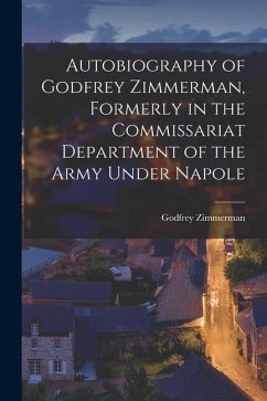 Autobiography of Godfrey Zimmerman, Formerly in the Commissariat Department of the Army Under Napole - Zimmerman, Godfrey