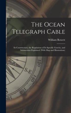 The Ocean Telegraph Cable: Its Construction, the Regulation of Its Specific Gravity, and Submersion Explained (With Map and Illustrations) - Rowett, William