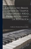 A Musica No Brasil Desde Os Tempos Coloniaes Até O Primeiro Decenio Da Republica