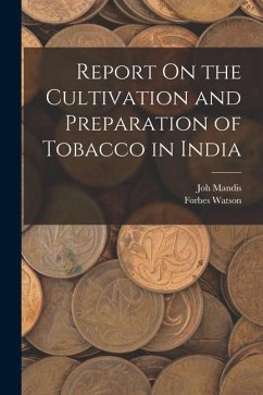 Report On the Cultivation and Preparation of Tobacco in India - Watson, Forbes; Mandis, Joh