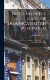 Notes Upon The Island Of Dominica (british West Indies): Containing Information For Settlers, Investors, Tourists, Naturalists, And Others