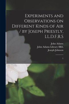 Experiments and Observations on Different Kinds of air / by Joseph Priestly, LL.D.F.R.S: 1 - Priestley, Joseph; Johnson, Joseph; Adams, John