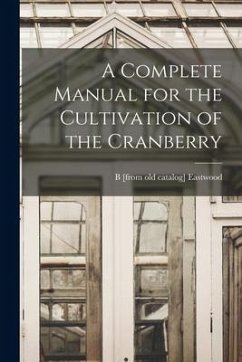 A Complete Manual for the Cultivation of the Cranberry - Eastwood, B.