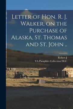 Letter of Hon. R. J. Walker, on the Purchase of Alaska, St. Thomas and St. John .. - Dlc, Ya Pamphlet Collection; Walker, Robert J.