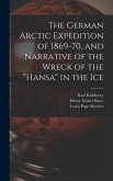 The German Arctic Expedition of 1869-70, and Narrative of the Wreck of the "Hansa" in the Ice