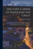 Military Career of Napoleon the Great: An Account of the Remarkable Campaigns of the &quote;Man of Destiny&quote;; Authentic Anecdotes of the Battlefield As Told