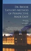 Dr. Brook Taylor's Method of Perspective Made Easy: Both in Theory and Practice: in Two Books, Being an Attempt to Make the Art of Perspective Easy an