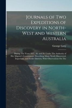 Journals of Two Expeditions of Discovery in North-West and Western Australia: During The Years 1837, 38, and 39, Under The Authority of Her Majesty's - Grey, George