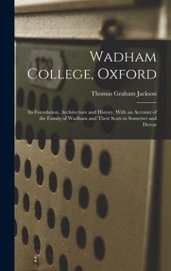 Wadham College, Oxford: Its Foundation, Architecture and History, With an Account of the Family of Wadham and Their Seats in Somerset and Devo - Jackson, Thomas Graham