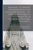 Rational, Ou Manuel Des Divins Offices De Guillaume Durand ... Ou Raisons Mystiques Et Historiques De La Liturgie Catholique, Volume 2...