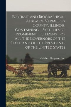 Portrait and Biographical Album of Vermilion County, Illinois, Containing ... Sketches of Prominent ... Citizens ... of all the Governors of the State - Chapman Firm, Publishers
