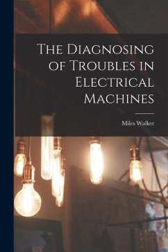 The Diagnosing of Troubles in Electrical Machines - Walker, Miles
