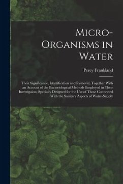 Micro-Organisms in Water: Their Significance, Identification and Removal, Together With an Account of the Bacteriological Methods Employed in Th - Frankland, Percy