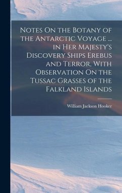 Notes On the Botany of the Antarctic Voyage ... in Her Majesty's Discovery Ships Erebus and Terror, With Observation On the Tussac Grasses of the Falk - Hooker, William Jackson