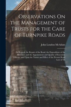 Observations On the Management of Trusts for the Care of Turnpike Roads: As Regards the Repair of the Road, the Expenditure of the Revenue, and the Ap - McAdam, John Loudon