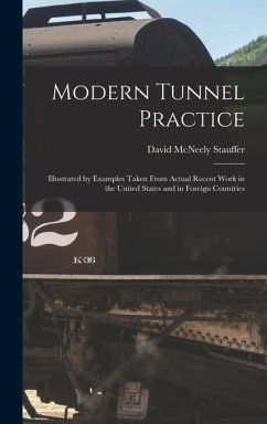Modern Tunnel Practice: Illustrated by Examples Taken From Actual Recent Work in the United States and in Foreign Countries - Stauffer, David Mcneely