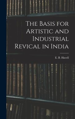 The Basis for Artistic and Industrial Revical in India - Havell, E. B.