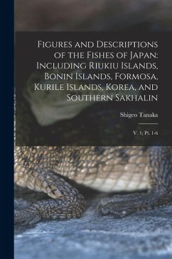 Figures and Descriptions of the Fishes of Japan: Including Riukiu Islands, Bonin Islands, Formosa, Kurile Islands, Korea, and Southern Sakhalin: V. 1; - Tanaka, Shigeo