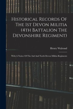 Historical Records Of The 1st Devon Militia (4th Battalion The Devonshire Regiment): With A Notice Of The 2nd And North Devon Militia Regiments - Walrond, Henry