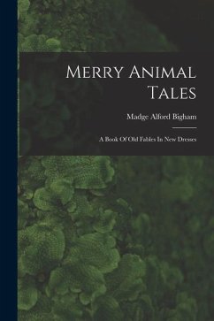 Merry Animal Tales: A Book Of Old Fables In New Dresses - Bigham, Madge Alford