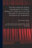 The Relation Of Public Amusements To Public Morality, Especially Of The Theatre To The Highest Interests Of Humanity