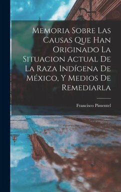 Memoria Sobre Las Causas Que Han Originado La Situacion Actual De La Raza Indígena De México, Y Medios De Remediarla - Pimentel, Francisco