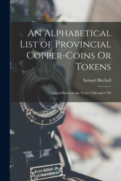 An Alphabetical List of Provincial Copper-Coins Or Tokens: Issued Between the Years 1786 and 1796 - Birchall, Samuel
