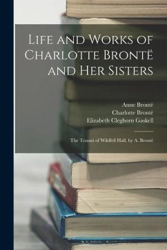 Life and Works of Charlotte Brontë and Her Sisters: The Tenant of Wildfell Hall, by A. Brontë - Gaskell, Elizabeth Cleghorn; Brontë, Charlotte; Brontë, Patrick