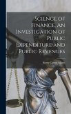 Science of Finance, An Investigation of Public Expenditure and Public Revenues