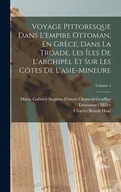 Voyage Pittoresque Dans L'empire Ottoman, En Grèce, Dans La Troade, Les Îles De L'archipel Et Sur Les Côtes De L'asie-Mineure; Volume 4 - Miller, Emmanuel; Hase, Charles Benoît; Choiseul-Gouffier, Marie-Gabriel-Augu