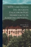 Sette Libri Inediti Del De Gestis Italicorum Post Henricum Vii Di Albertino Mussato... Sette Libri Inediti Del De Gestis Italicorum Post Henricum Vii Di Albertino Mussato...