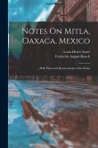 Notes On Mitla, Oaxaca, Mexico: With Plans and Measurements of the Ruins