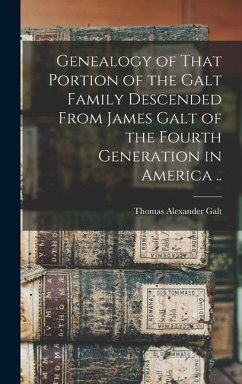 Genealogy of That Portion of the Galt Family Descended From James Galt of the Fourth Generation in America .. - Galt, Thomas Alexander