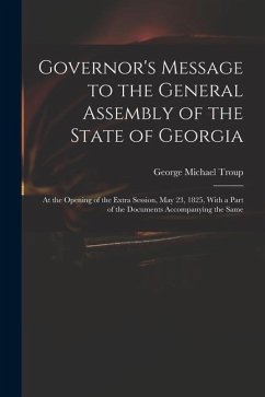 Governor's Message to the General Assembly of the State of Georgia: At the Opening of the Extra Session, May 23, 1825, With a Part of the Documents Ac - Troup, George Michael